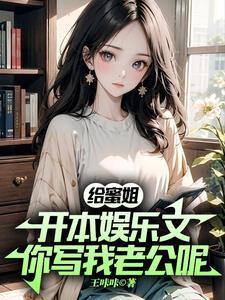 给蜜姐开本娱乐文你写我老公呢txt